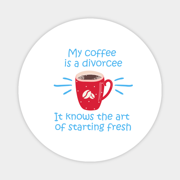 My coffee is a divorcee - It knows the art of starting fresh start - White T Magnet by My Coffee is a Divorcee